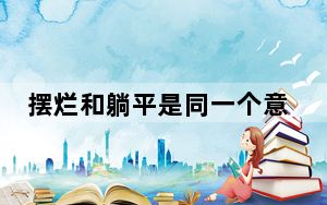 摆烂和躺平是同一个意思吗 背后真相让人感到惊讶