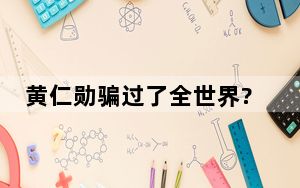 黄仁勋骗过了全世界?英伟达回应 这到底是怎么回事？