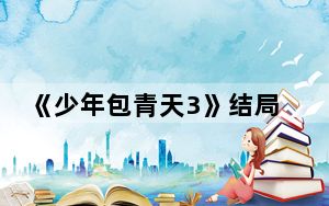 《少年包青天3》结局是什么 背后真相实在令人震惊