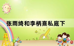 张雨绮和李柄熹私底下是什么关系 背后真相实在令人震惊