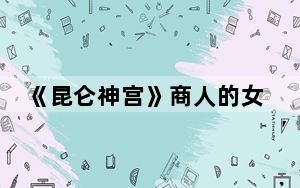 《昆仑神宫》商人的女儿阿香背后的身份是什么 背后真相实在令人震惊