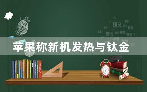 苹果称新机发热与钛金属边框无关 这到底是怎么回事？