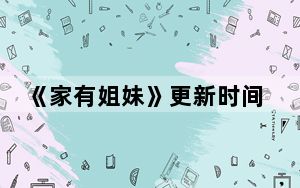 《家有姐妹》更新时间 背后真相实在令人震惊