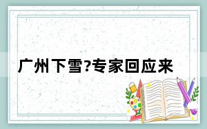 广州下雪?专家回应来了 这到底是怎么回事？
