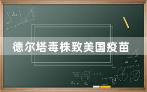 德尔塔毒株致美国疫苗有效性降低 背后真相令人震惊