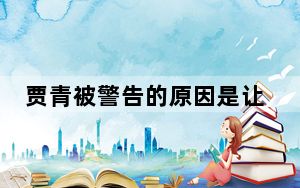 贾青被警告的原因是让无语 背后真相实在令人震惊