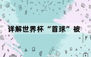 详解世界杯“首球”被吹 背后真相让人感到惊讶