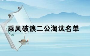 乘风破浪二公淘汰名单都有谁 背后真相实在让人惊愕
