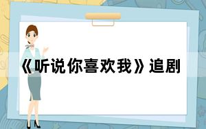 《听说你喜欢我》追剧日历 背后的真相让人始料未及