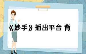 《妙手》播出平台 背后真相令人震惊