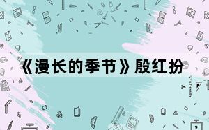 《漫长的季节》殷红扮演者王艺荻个人资料简介 背后的真相让人始料未及