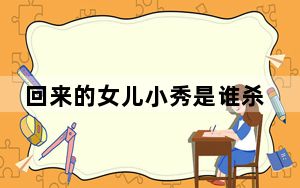 回来的女儿小秀是谁杀的 背后真相令人震惊