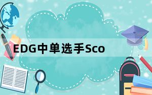 EDG中单选手Scout核酸呈阳性 背后真相实在让人惊愕