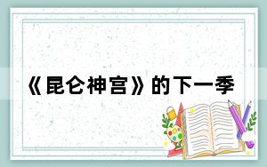 《昆仑神宫》的下一季是啥 背后真相让人感到惊讶