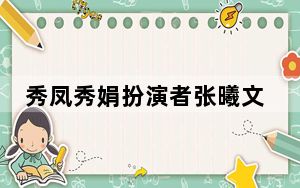 秀凤秀娟扮演者张曦文个人简历照片 背后真相让人感到惊讶