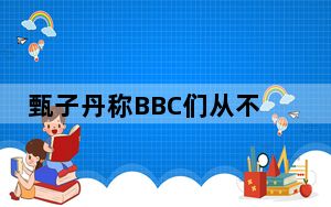 甄子丹称BBC们从不报道真实的中国 这到底是怎么回事？