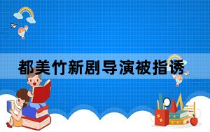 都美竹新剧导演被指诱骗女生 背后的真相让人始料未及