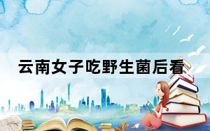 云南女子吃野生菌后看到小精灵 背后真相实在让人惊愕