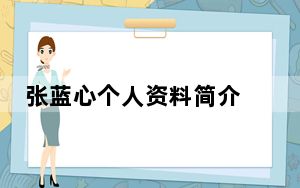 张蓝心个人资料简介 背后的真相让人始料未及