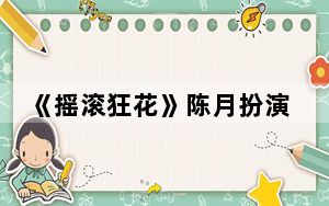 《摇滚狂花》陈月扮演者赵子琪个人资料简介 这到底是怎么回事？