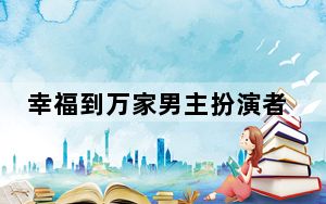 幸福到万家男主扮演者是谁 背后真相实在令人震惊