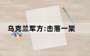 乌克兰军方:击落一架俄罗斯飞机 背后真相令人震惊