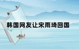 韩国网友让宋雨琦回国 背后真相实在让人惊愕