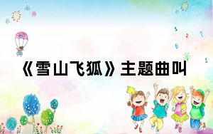 《雪山飞狐》主题曲叫什么 背后真相实在让人惊愕