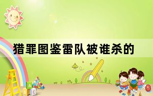 猎罪图鉴雷队被谁杀的 背后真相实在令人震惊