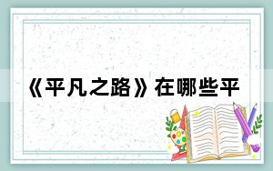 《平凡之路》在哪些平台可以看 背后真相实在令人震惊