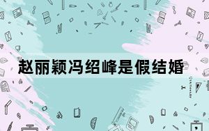 赵丽颖冯绍峰是假结婚吗 这到底是怎么回事？