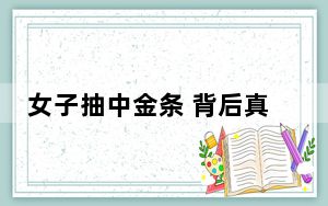 女子抽中金条 背后真相令人震惊