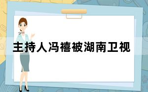 主持人冯禧被湖南卫视打码 背后的真相让人始料未及