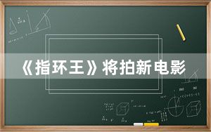《指环王》将拍新电影 背后真相令人震惊