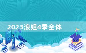 2023浪姐4季全体阵容名单嘉宾都有谁? 背后真相让人感到惊讶