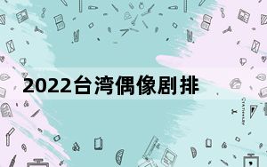 2022台湾偶像剧排行榜10强 背后真相令人震惊