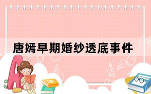 唐嫣早期婚纱透底事件是怎么回事 背后的真相让人始料未及