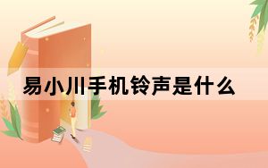 易小川手机铃声是什么歌 背后的真相让人始料未及