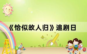 《恰似故人归》追剧日历 背后的真相让人始料未及