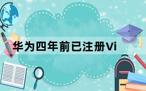 华为四年前已注册Vision 背后真相实在令人震惊