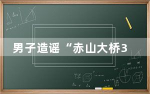 男子造谣“赤山大桥3人死亡“被拘留 背后真相实在让人惊愕