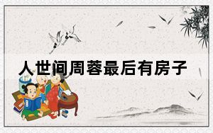 人世间周蓉最后有房子了吗 背后真相实在让人惊愕