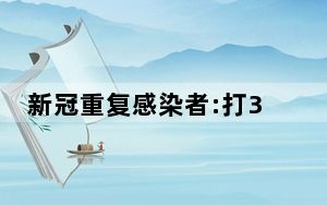 新冠重复感染者:打3针疫苗感染2次 背后真相令人震惊