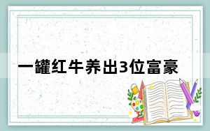 一罐红牛养出3位富豪 背后真相实在让人惊愕