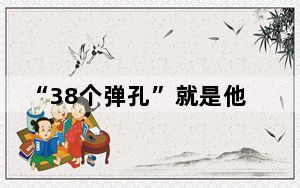 “38个弹孔”就是他的勋章 这到底是怎么回事？