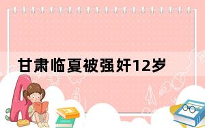 甘肃临夏被强奸12岁女孩亲属发声 背后真相实在令人震惊