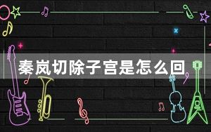 秦岚切除子宫是怎么回事 这到底是怎么回事？