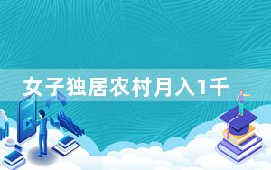 女子独居农村月入1千称很快乐 背后真相让人感到惊讶