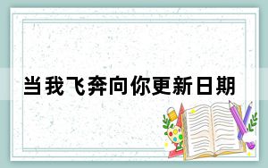 当我飞奔向你更新日期表 背后的真相让人始料未及