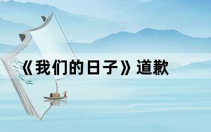 《我们的日子》道歉 背后真相让人感到惊讶
